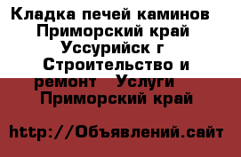 Кладка печей каминов - Приморский край, Уссурийск г. Строительство и ремонт » Услуги   . Приморский край